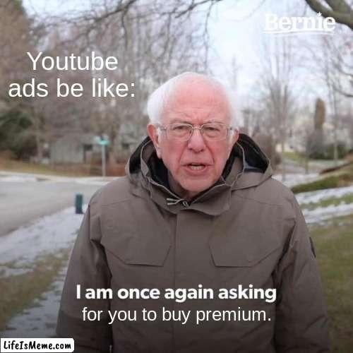 Youtube ads be like | Youtube ads be like:; for you to buy premium. | image tagged in memes,bernie i am once again asking for your support | made w/ Lifeismeme meme maker