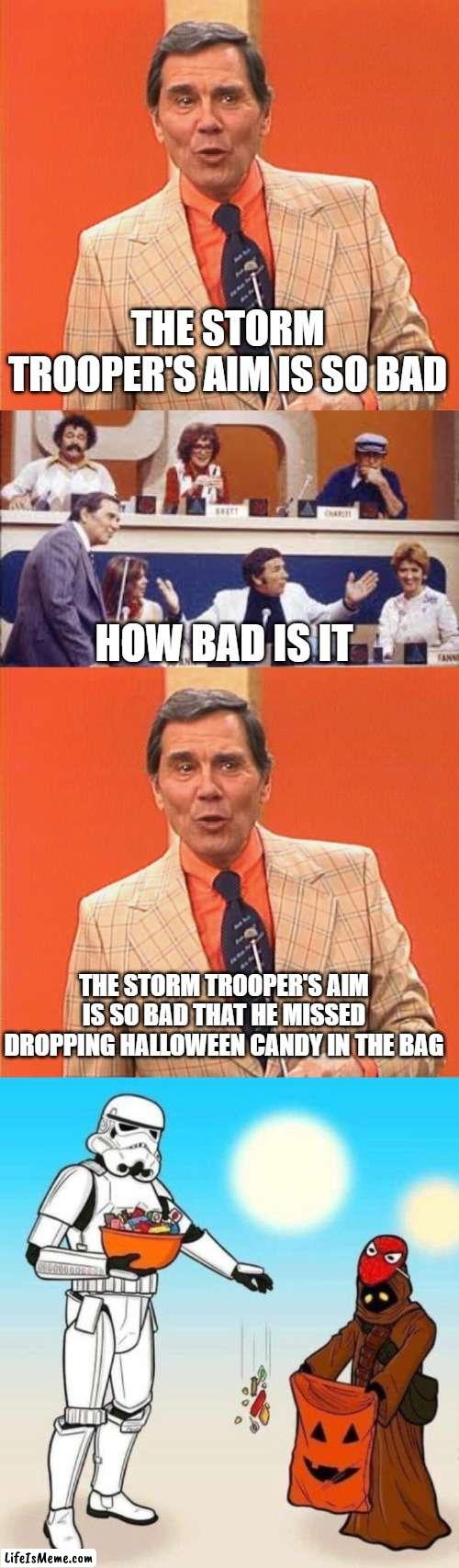 Starwars bad aim | THE STORM TROOPER'S AIM IS SO BAD; HOW BAD IS IT; THE STORM TROOPER'S AIM IS SO BAD THAT HE MISSED DROPPING HALLOWEEN CANDY IN THE BAG | image tagged in gene rayburn,match game,star wars | made w/ Lifeismeme meme maker