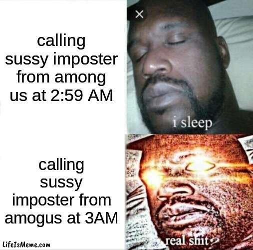 sussy imposter from amogus at 3AM (gone wrong) (he came to my house) | calling sussy imposter from among us at 2:59 AM; calling sussy imposter from amogus at 3AM | image tagged in memes,sleeping shaq | made w/ Lifeismeme meme maker