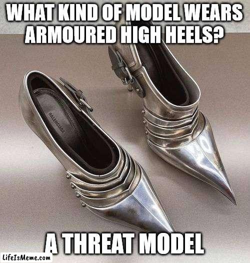 InfoSec costume ideas | WHAT KIND OF MODEL WEARS
ARMOURED HIGH HEELS? A THREAT MODEL | image tagged in armor,shoes,high heels | made w/ Lifeismeme meme maker