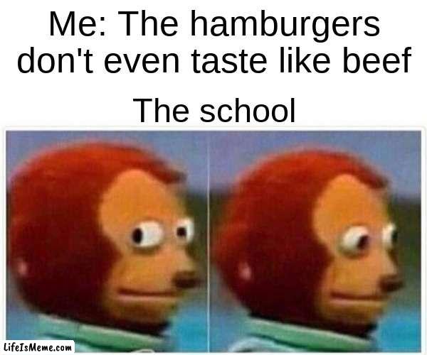 School lunch | Me: The hamburgers don't even taste like beef; The school | image tagged in memes,monkey puppet,school | made w/ Lifeismeme meme maker