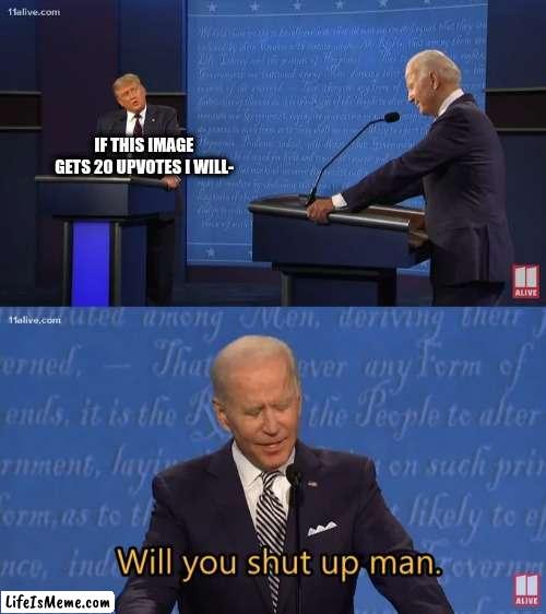 I've already seen two upvote beggars on frontpage | IF THIS IMAGE GETS 20 UPVOTES I WILL- | image tagged in biden - will you shut up man,memes,funny,upvote begging | made w/ Lifeismeme meme maker