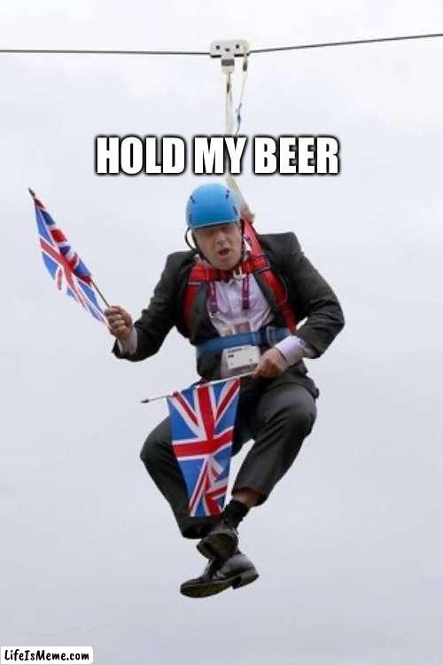 Hold my beer | HOLD MY BEER | image tagged in boris johnson,prime minister,hold my beer | made w/ Lifeismeme meme maker