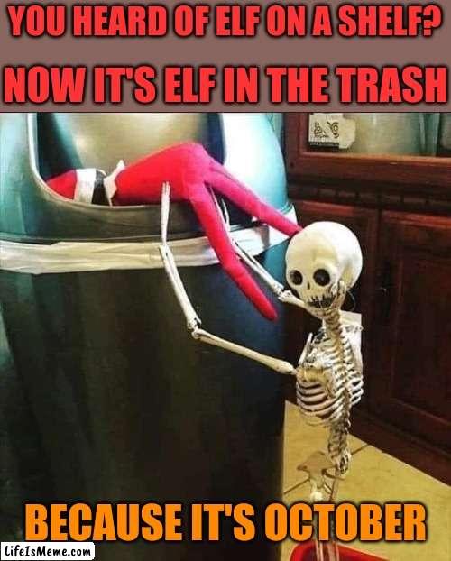 FORGET IT ELF BOY | YOU HEARD OF ELF ON A SHELF? NOW IT'S ELF IN THE TRASH; BECAUSE IT'S OCTOBER | image tagged in elf on the shelf,skeleton,october,spooktober | made w/ Lifeismeme meme maker