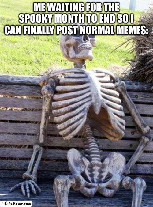 SPOOKY WAITING SKELETON | ME WAITING FOR THE SPOOKY MONTH TO END SO I CAN FINALLY POST NORMAL MEMES: | image tagged in memes,waiting skeleton,spooky,spooktober,spooky month | made w/ Lifeismeme meme maker