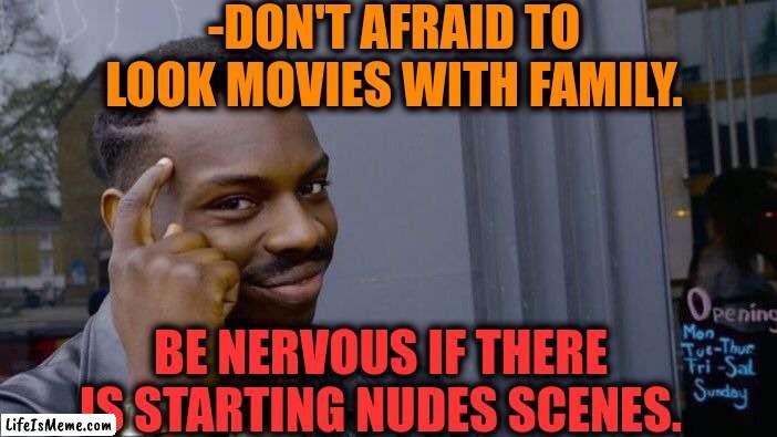 -Be nervous. | -DON'T AFRAID TO LOOK MOVIES WITH FAMILY. BE NERVOUS IF THERE IS STARTING NUDES SCENES. | image tagged in memes,roll safe think about it,horror movie,send nudes,family guy,tv show | made w/ Lifeismeme meme maker