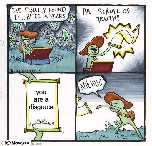 ai really is mad today | you are a disgrace | image tagged in memes,the scroll of truth | made w/ Lifeismeme meme maker