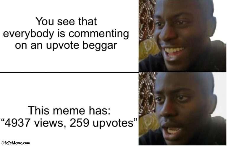 Are people supporting upvote beggars | You see that everybody is commenting on an upvote beggar; This meme has: “4937 views, 259 upvotes” | image tagged in disappointed black guy | made w/ Lifeismeme meme maker