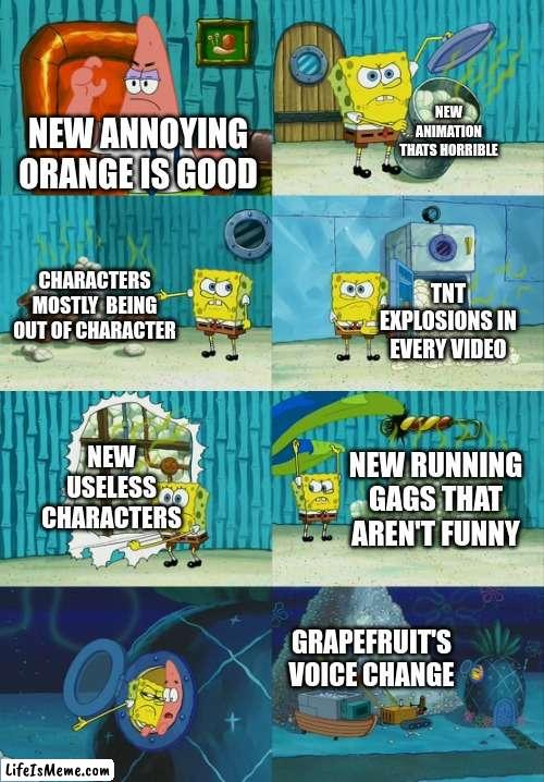 Annoying orange in 2021-now be like | NEW ANIMATION THATS HORRIBLE; NEW ANNOYING ORANGE IS GOOD; CHARACTERS MOSTLY  BEING OUT OF CHARACTER; TNT EXPLOSIONS IN EVERY VIDEO; NEW USELESS CHARACTERS; NEW RUNNING GAGS THAT AREN'T FUNNY; GRAPEFRUIT'S VOICE CHANGE | image tagged in spongebob diapers meme | made w/ Lifeismeme meme maker