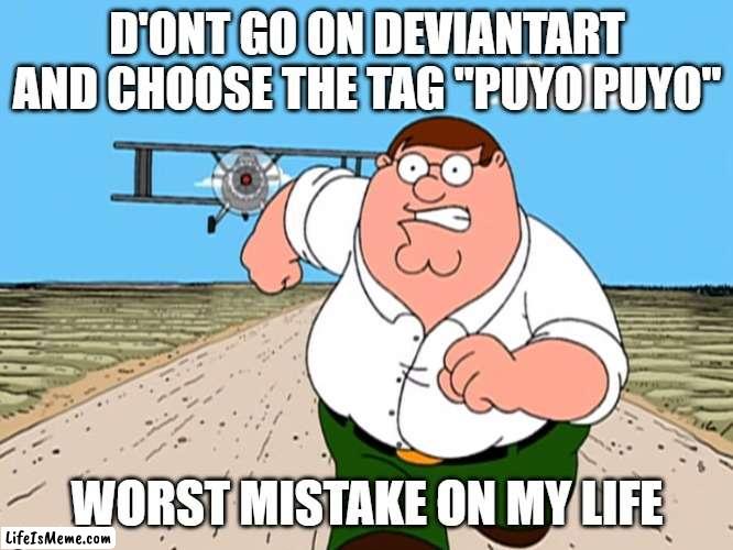D'ONT GO FOR NOT CHILDHOOD RUINED | D'ONT GO ON DEVIANTART AND CHOOSE THE TAG "PUYO PUYO"; WORST MISTAKE ON MY LIFE | image tagged in peter griffin running away,deviantart,puyo puyo | made w/ Lifeismeme meme maker