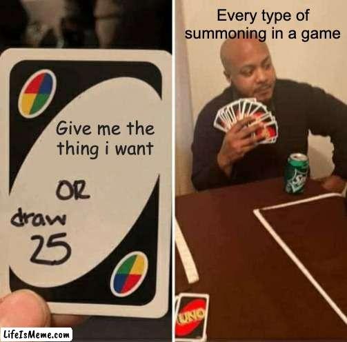 Luck is trash | Every type of summoning in a game; Give me the thing i want | image tagged in memes,uno draw 25 cards | made w/ Lifeismeme meme maker