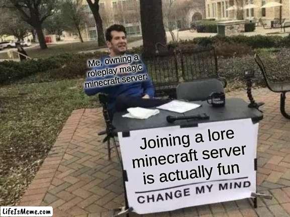 if u wanna join lemme know ig | Me, owning a roleplay magic minecraft server:; Joining a lore minecraft server is actually fun | image tagged in memes,change my mind | made w/ Lifeismeme meme maker