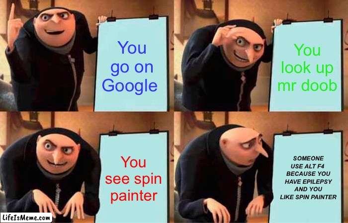 Google facts | You go on Google; You look up mr doob; You see spin painter; SOMEONE USE ALT F4  BECAUSE YOU HAVE EPILEPSY AND YOU LIKE SPIN PAINTER | image tagged in memes,gru's plan | made w/ Lifeismeme meme maker
