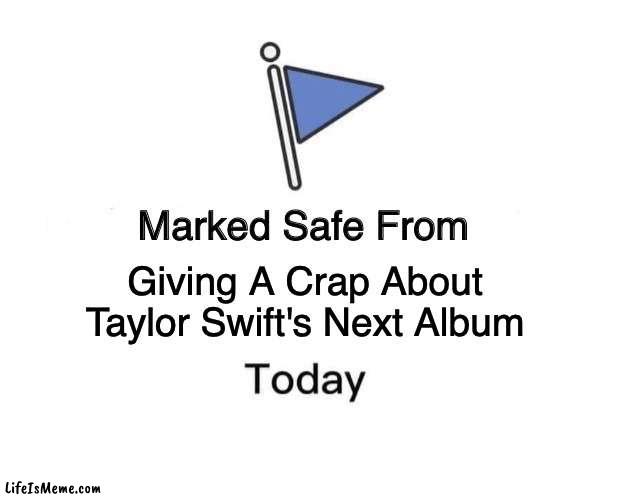 taylor swift's next album | Giving A Crap About Taylor Swift's Next Album | image tagged in memes,marked safe from,taylor swift | made w/ Lifeismeme meme maker