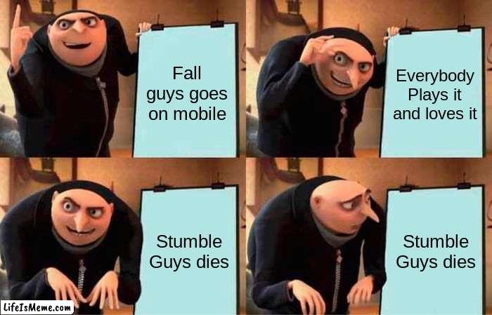 Everyone LOVES Stumble Guys | Fall guys goes on mobile; Everybody Plays it and loves it; Stumble Guys dies; Stumble Guys dies | image tagged in memes,gru's plan | made w/ Lifeismeme meme maker