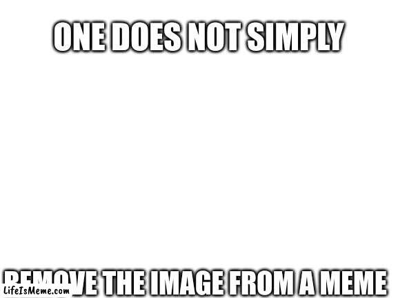 uuummmm | ONE DOES NOT SIMPLY; REMOVE THE IMAGE FROM A MEME | image tagged in blank white template,one does not simply | made w/ Lifeismeme meme maker