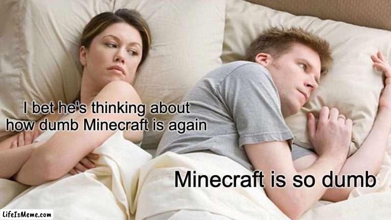 I hate Minecraft because my child won't stop talking about it | I bet he's thinking about how dumb Minecraft is again; Minecraft is so dumb | image tagged in memes,i bet he's thinking about other women,minecraft | made w/ Lifeismeme meme maker
