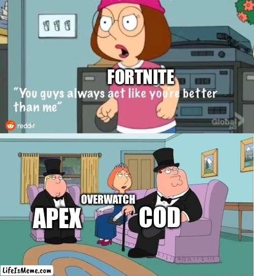 Ok so I actually still play fortnite but I love all of these game | FORTNITE; OVERWATCH; COD; APEX | image tagged in you guys always act like you're better than me,lol,family guy,fortnite meme,cod,apex legends | made w/ Lifeismeme meme maker