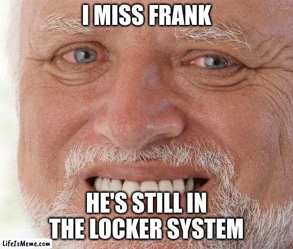 Should possibly get that checked out (4) | I MISS FRANK; HE'S STILL IN THE LOCKER SYSTEM | image tagged in hide the pain harold,spider,spiderman,oh no,should possibly get that check out,whoops | made w/ Lifeismeme meme maker