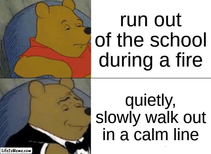 NO RUNNING!!! | run out of the school during a fire; quietly, slowly walk out in a calm line | image tagged in memes,tuxedo winnie the pooh | made w/ Lifeismeme meme maker