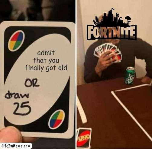 fortnite has gone dead | admit that you finally got old | image tagged in memes,uno draw 25 cards,funny,fun | made w/ Lifeismeme meme maker