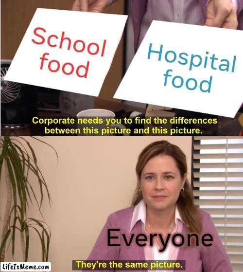 Trashy Food | School food; Hospital food; Everyone | image tagged in memes,they're the same picture | made w/ Lifeismeme meme maker