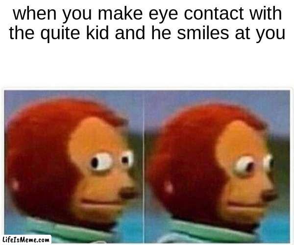 If this happens to you, run. | when you make eye contact with the quite kid and he smiles at you | image tagged in memes,monkey puppet,funny memes,funny,relatable,amazing | made w/ Lifeismeme meme maker