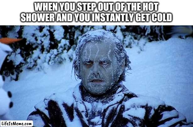 acurate | WHEN YOU STEP OUT OF THE HOT SHOWER AND YOU INSTANTLY GET COLD | image tagged in freezing cold | made w/ Lifeismeme meme maker