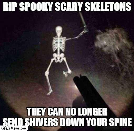 spook month sadge | RIP SPOOKY SCARY SKELETONS; THEY CAN NO LONGER SEND SHIVERS DOWN YOUR SPINE | image tagged in spooky month,sad | made w/ Lifeismeme meme maker