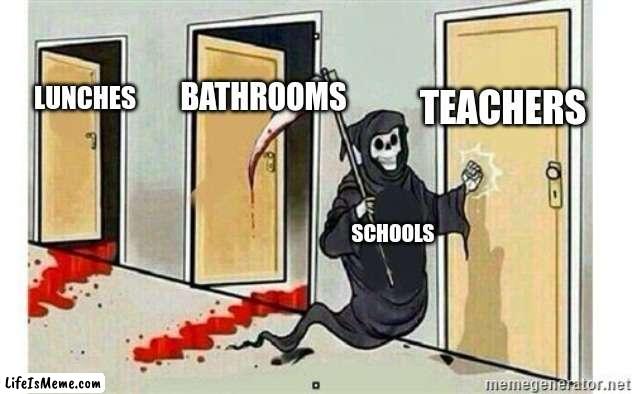 our teachers are making us do repetitive work | TEACHERS; BATHROOMS; LUNCHES; SCHOOLS | image tagged in grim reaper knocking door,memes,funny,school | made w/ Lifeismeme meme maker