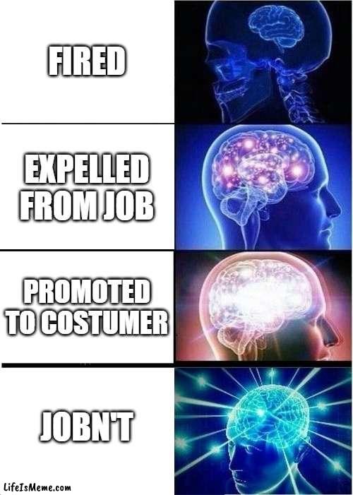 unoriginal meme | FIRED; EXPELLED FROM JOB; PROMOTED TO COSTUMER; JOBN'T | image tagged in memes,expanding brain | made w/ Lifeismeme meme maker