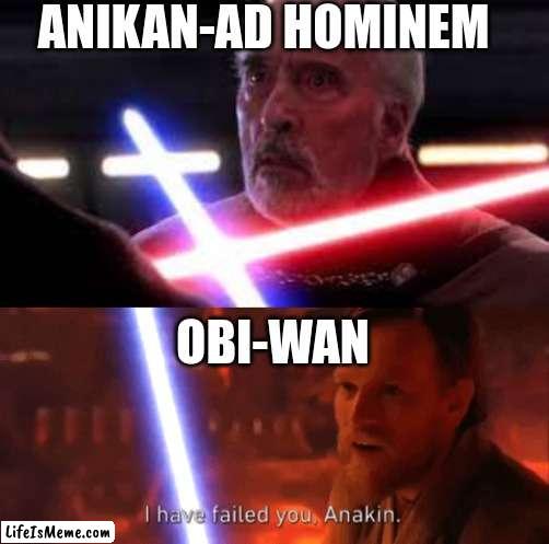 Anikan-Ad Hominem | ANIKAN-AD HOMINEM; OBI-WAN | image tagged in star wars | made w/ Lifeismeme meme maker