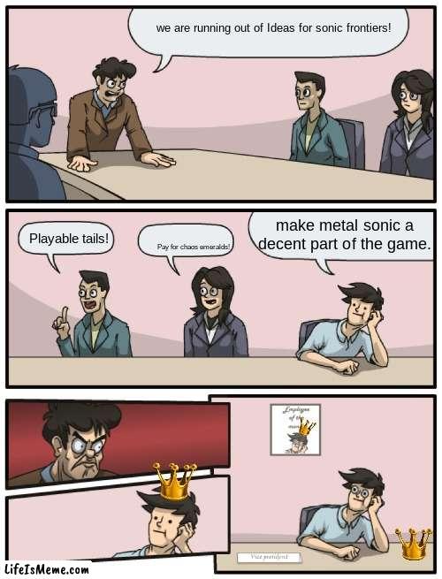 Finally yes! | we are running out of Ideas for sonic frontiers! make metal sonic a decent part of the game. Playable tails! Pay for chaos emeralds! | image tagged in boardroom meeting unexpected ending | made w/ Lifeismeme meme maker