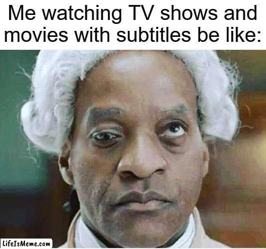 But my peripheral vision is great so I don't mind (and i'm not deaf). | Me watching TV shows and movies with subtitles be like: | image tagged in tv shows,movies,subtitles,vision,eyes | made w/ Lifeismeme meme maker