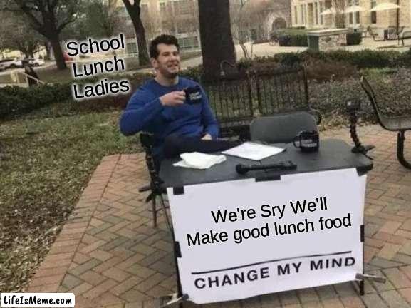 Lunch ladies be like | School Lunch Ladies; We're Sry We'll Make good lunch food | image tagged in memes,change my mind | made w/ Lifeismeme meme maker
