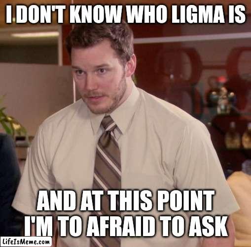 What's ligma? | I DON'T KNOW WHO LIGMA IS; AND AT THIS POINT I'M TO AFRAID TO ASK | image tagged in memes,afraid to ask andy,ligma | made w/ Lifeismeme meme maker