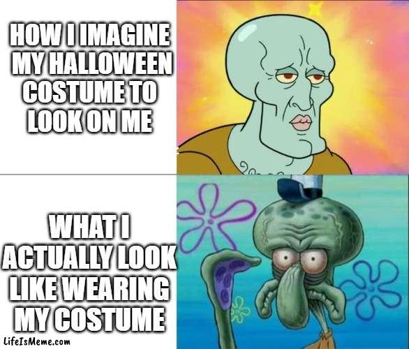 squidward halloween | HOW I IMAGINE
 MY HALLOWEEN
 COSTUME TO 
LOOK ON ME; WHAT I ACTUALLY LOOK LIKE WEARING MY COSTUME | image tagged in handsome squidward vs ugly squidward,squidward,halloween | made w/ Lifeismeme meme maker