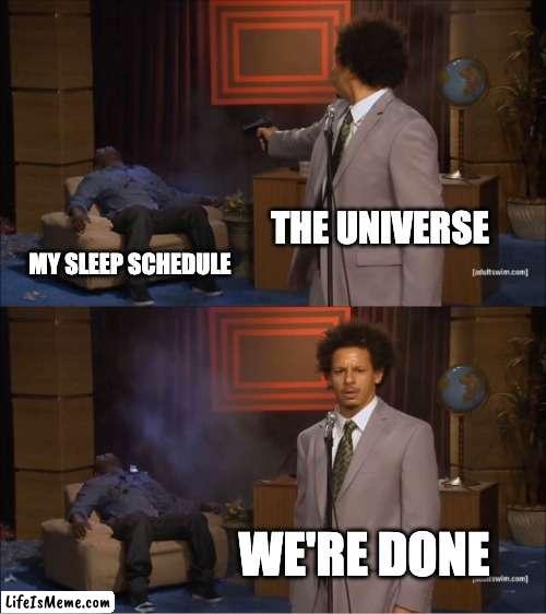 Every teen | THE UNIVERSE; MY SLEEP SCHEDULE; WE'RE DONE | image tagged in memes,who killed hannibal,life | made w/ Lifeismeme meme maker