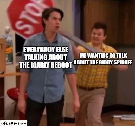 I would have much rather preferred the gibby spin off to the icrappy reboot | EVERYBODY ELSE TALKING ABOUT THE ICARLY REBOOT; ME WANTING TO TALK ABOUT THE GIBBY SPINOFF | image tagged in gibby hitting spencer with a stop sign,icarly,nickelodeon | made w/ Lifeismeme meme maker