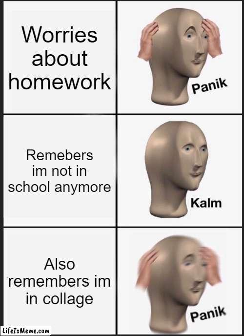 When you transition from secondary school to collage | Worries about homework; Remebers im not in school anymore; Also remembers im in collage | image tagged in memes,panik kalm panik | made w/ Lifeismeme meme maker