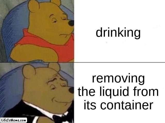 Classy Pooh Bear | drinking; removing the liquid from its container | image tagged in classy pooh bear,funny | made w/ Lifeismeme meme maker