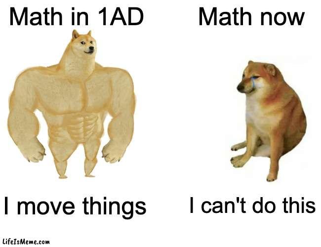 Math in 1AD vs Math now | Math in 1AD; Math now; I move things; I can't do this | image tagged in memes,buff doge vs cheems | made w/ Lifeismeme meme maker