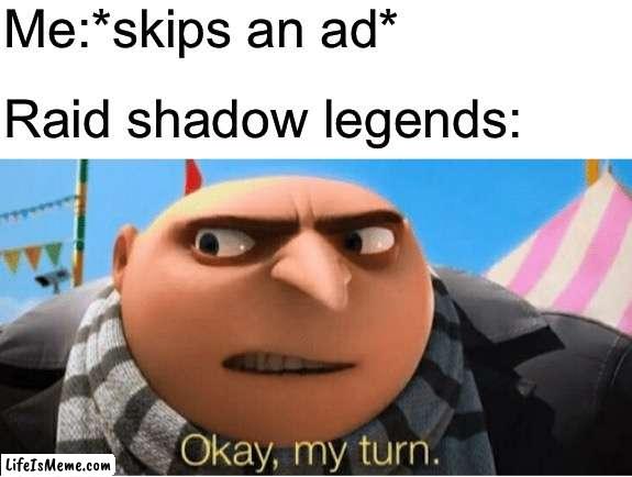 Okay my turn | Me:*skips an ad*; Raid shadow legends: | image tagged in okay my turn,raid shadow legends,ads,youtube ads | made w/ Lifeismeme meme maker