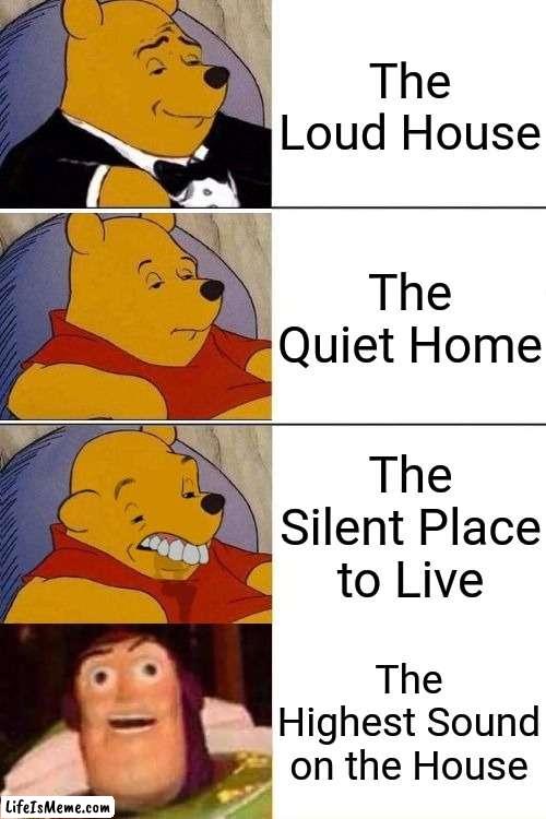 The Loud House | The Loud House; The Quiet Home; The Silent Place to Live; The Highest Sound on the House | image tagged in tuxedo on top winnie the pooh 3 panel,better best blurst lightyear edition,the loud house,memes,funny,best better blurst | made w/ Lifeismeme meme maker