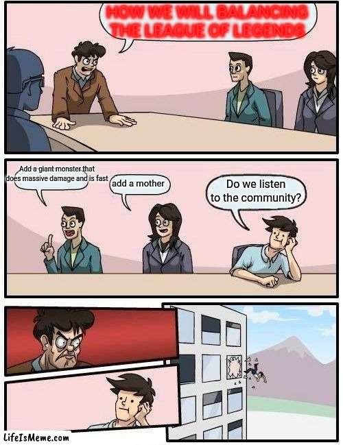 listen to the community | HOW WE WILL BALANCING THE LEAGUE OF LEGENDS; Add a giant monster that does massive damage and is fast; add a mother; Do we listen to the community? | image tagged in memes,boardroom meeting suggestion | made w/ Lifeismeme meme maker