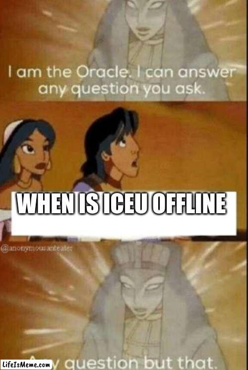 the first word is ALWAYS "online" | WHEN IS ICEU OFFLINE | image tagged in the oracle,oh wow are you actually reading these tags,not funny | made w/ Lifeismeme meme maker