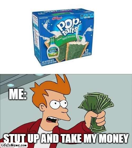 Ranch Pop Tarts Yes Pls | ME:; STUT UP AND TAKE MY MONEY | image tagged in memes,shut up and take my money fry | made w/ Lifeismeme meme maker