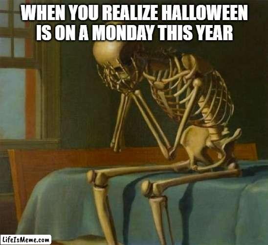 Now we gonna have those hateful monday vibes on halloween | WHEN YOU REALIZE HALLOWEEN IS ON A MONDAY THIS YEAR | image tagged in sad skeleton | made w/ Lifeismeme meme maker