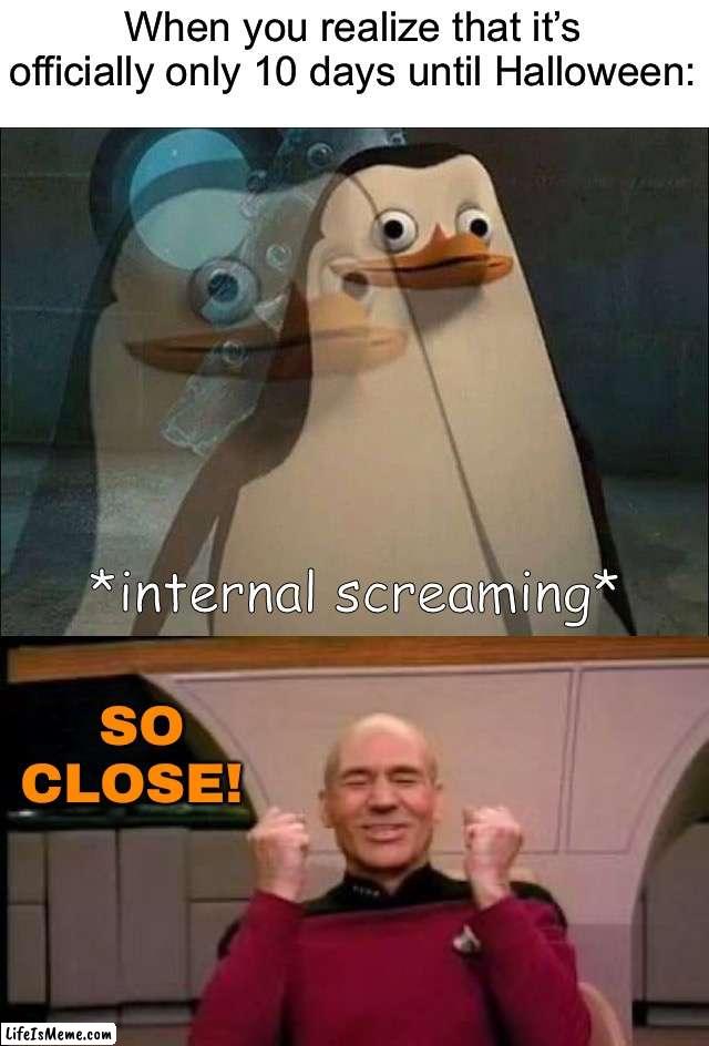 Comment what you are going out as! (If you are) | When you realize that it’s officially only 10 days until Halloween:; SO CLOSE! | image tagged in private internal screaming,happy picard,memes,funny,halloween,spooky month | made w/ Lifeismeme meme maker