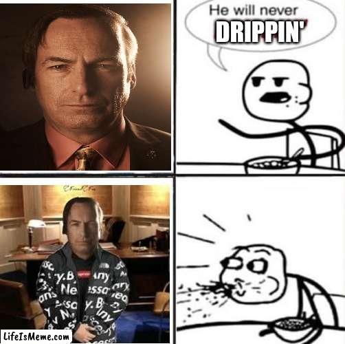 Drippin' Jimmy | DRIPPIN' | image tagged in saul goodman,breaking bad,memes | made w/ Lifeismeme meme maker
